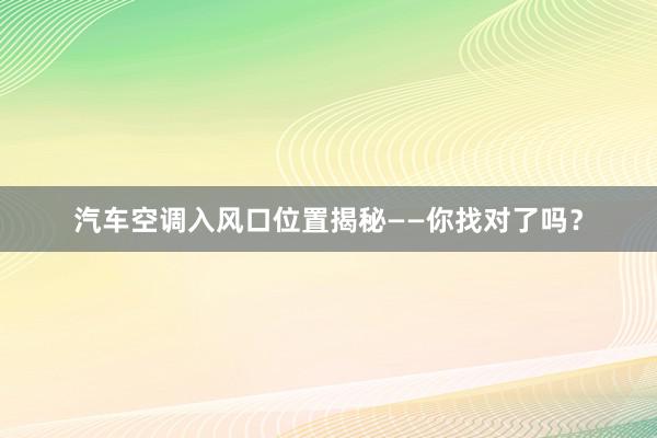 汽车空调入风口位置揭秘——你找对了吗？