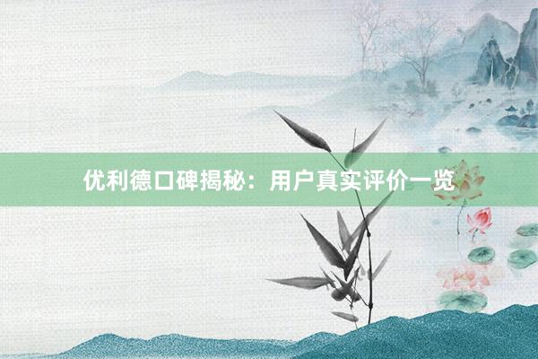 优利德口碑揭秘：用户真实评价一览